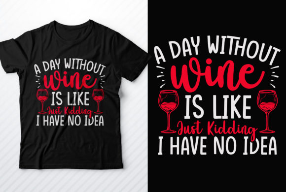 A Day Without Wine Is Like Just Kidding: Graphics & T-Shirt Designs